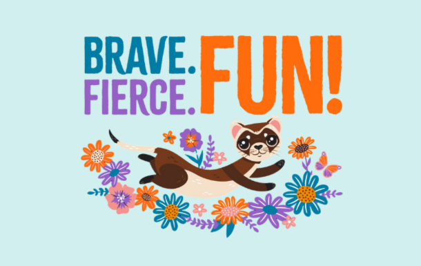 Brave. Fierce. Fun.